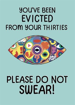 You've been evicted from your thirties, that's so last decade! Send this funny Big Brother inspired card to someone special celebrating the Big 4-0!
