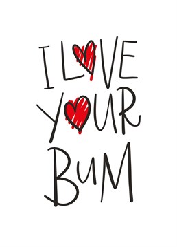 I Love Your Bum Card. Oh what a lovely bum!. Send them this Anniversary and let them know how special they are!