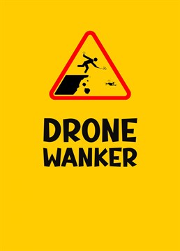 Know someone who is into flying their drones, bores you sto death with their drone or takes stupid risks when flying them? This is just the greetings card for one such drone wanker. Designed by Pea Green Prints.