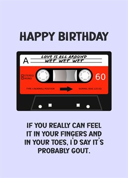Retro 90s inspired birthday card using the lyrics of Wet Wet Wet's popular hit song in a word play that will appeal to gout sufferers!