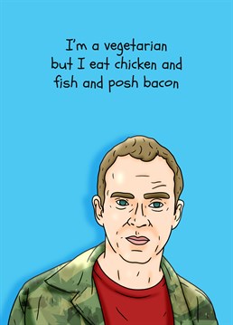 Remind you of anyone? Send this funny Peep Show inspired Birthday card to a "vegetarian" like Jez. Who can give up posh bacon though? Designed by Pedges Houseboat.