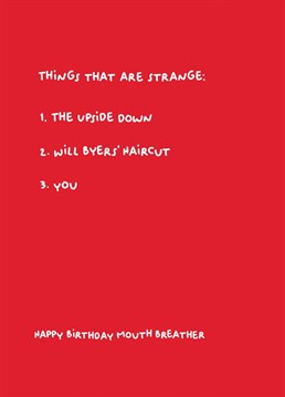 1. The upside down  2. Will Byers haircut  3.You. Make them smile with this Stranger Things inspired card.