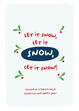 Let it snow, let it snow, let it snow!  (as long as it doesn't cause power cuts and traffic jams)
