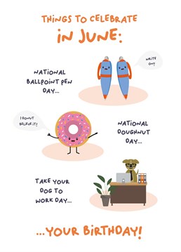 A fun and informative card for people born in June. There is lots to celebrate in June, did you know national ballpoint pen day, national doughnut day and take your dog to work day are all celebrated in June? It's an epic month for a birthday!