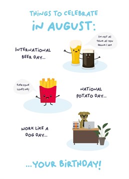 There is lots to celebrate in August, did you know international beer day, national potato day and work like a dog day are all celebrated in August? It's an epic month for a birthday!