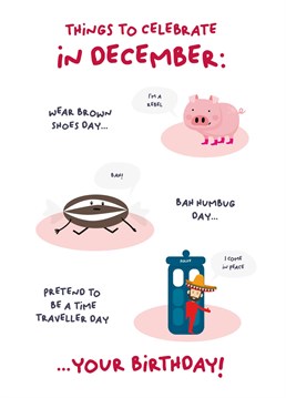 There is lots to celebrate in December, did you know wear brown shoes day, bah humbug day and pretend to be a time traveller day are all celebrated in December? It's an epic month for a birthday!