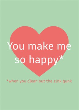 You make me so happy...when you clean out the sink gunk