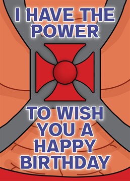 I have the Power...to wish you a Happy Birthday!