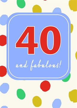 Do you know someone who is 40 and fabulous! Let them know!