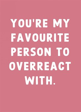 Overreact Card. Let your loved one know how you feel!. Send them this Birthday and let them know how special they are!