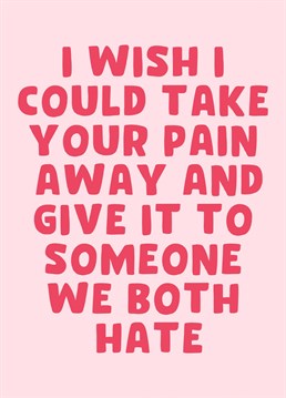 Pain Card. Show your loved one how much you care!. Send them this Sympathy and let them know how special they are!