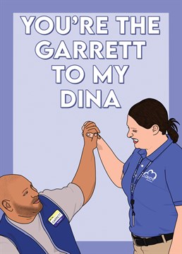 You're the Garrett to my Dina