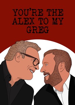 You're the Alex to my Greg