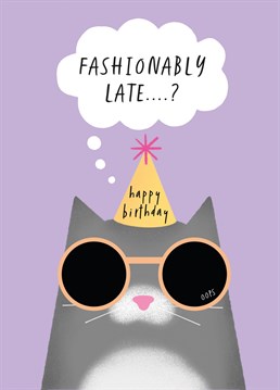Being fashionably late is an excuse for anything, even sending a belated birthday card to a cat-loving friend.