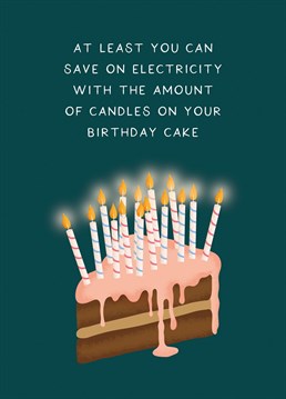 At least you can save on electricity with the amount of candles on your birthday cake - a cheeky Birthday Card!