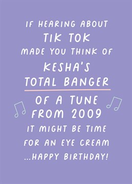 If hearing about Tik Tok made you think of Kesha's total banger of a tune from 2009, it might be time for an eye cream...happy birthday!