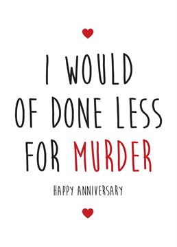 Who hasn't said this after being married a long time! send this cheeky card to your husband / wife to cheekily say happy anniversary