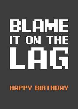 Send this Birthday card to your gamer who often blames their bad playing on the lag - this Birthday card could also be sent as a belated Birthday card