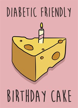 Send this card to diabetic friend who loves to eat cheese to make up for all the things they cant have