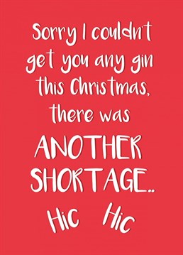 Send this card to your drinking buddy at Christmas pretending that there is a gin shortage but really you've drunk it all!