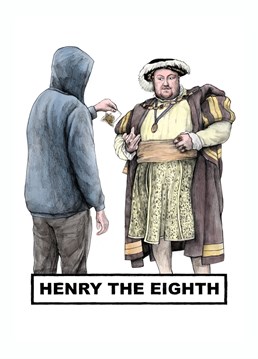 Funny celebrity inspired birthday card featuring top shagger and total despot King Henry the Eighth buying some weed (an Eighth) off a hooded gentleman of the night.