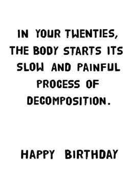 Unique and funny birthday cards from Quite Good Cards Reads: "In your twenties, the body starts its slow and painful process of decomposition. Happy Birthday"