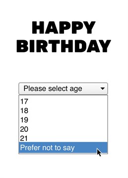 For that friend who's age is their best-kept secret. This card features a dropdown menu complete with the ever-popular 'Prefer not to say' option.