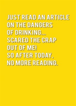 Less reading, more drinking! Sometimes it's the sensible stuff that scares you more and this Redback Birthday card illustrates that perfectly.