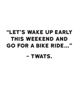 I'm not sure what's worse, the bike ride or the getting up early. Send this hilarious humour card by Redback to a loved one who loves some early morning exercise.
