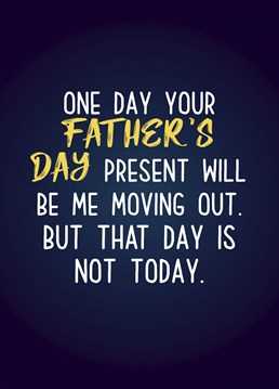 One day you will move out, but that day is not today! Send your Dad this fun Father's Day card and PROMISE you'll move out one day!