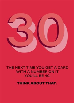 Send your friends and family turning 30 a fun reminder the next card, is 40!