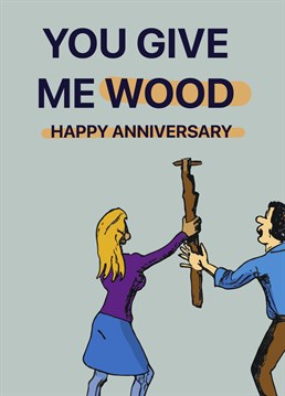 Does your partner give you wood?! Send them this funny Anniversary card.