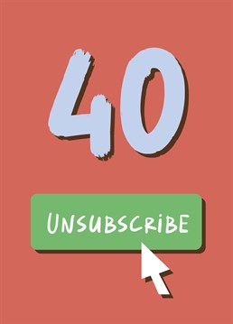 Your friends and family WISH they could unsubscribe from their 40s! Send them this fun birthday card.