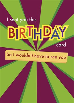 Send your friends and family this fun birthday card, so you don't have to see them!