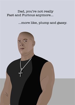 Is your Dad not so fast and Furious anymore?! Send him this funny Father's Day or Birthday Card.