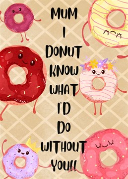 Wish your mum a sweet Mother's Day with this doughnut card and let her know you DONUT know what you'd do without her!