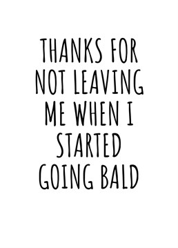 Thanks For Not Leaving Me When I Started Going Bald.    Show your partner just how much you love them as they went through all the hard times with you! Perfect not just for Valentine's Day, but even for birthdays, Christmas, or even just because. By Rooster Cards.