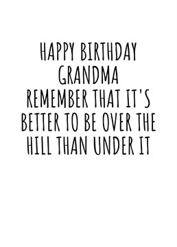 Happy Birthday Grandma! Remember That It's Better To Be Over The Hill Than Under It.    Send the loved one in your life this hilariously cheeky birthday card, inspired by the hit TV Show Friends, given to Rachel on her 30th Birthday. Though to 'Grandma', this card is perfect for anyone who has gotten a little over over the past year. By Rooster Cards.