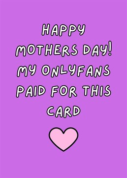 Happy Mother's Day! My Onlyfans Paid For This Card. This year send your Mum this hilariously cheeky Mother's Day card. By Rooster Cards.