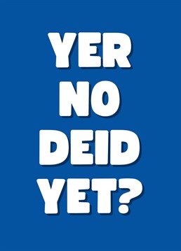 This year send your loved one this hilarious Scottish themed card. To the none native, this translates to "You're not dead yet?". Perfect as a birthday card, a get well soon card, or even just to send a smile. By Rooster Cards.