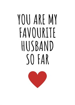 You Are My Favourite Husband So Far.    This year show your husband just how much you love him by sending them this hilariously cheeky card. Perfect for birthdays, anniversaries, or even just to send a smile. By Rooster Cards.
