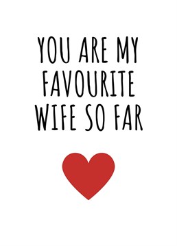 You Are My Favourite Wife So Far.    This year show your wife just how much you love her by sending her this hilariously cheeky card. Perfect for birthdays, anniversaries, or even just to send a smile. By Rooster Cards.
