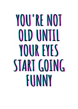 You're Not Old Until Your Eyes Start Going Funny.     This year send your friend or loved one this hilariously cheeky birthday card. By Rooster Cards