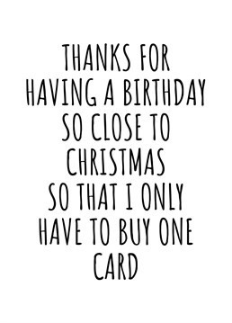 Thanks For Having A Birthday So Close To Christmas So That I Only Have To Buy One Card. Do you have a friend or loved one who has selfishly decided to have their birthday so close to Christmas? The cheek! Luckily you don't have to fork out for two cards as this one is perfect for both occasions. By Rooster Cards.