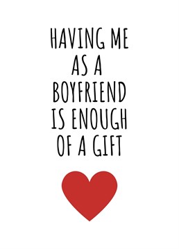 Having Me As A Boyfriend Is Enough Of A Gift. This year show your other half just how much you love them by sending this hilariously cheeky card. Perfect for birthdays, anniversaries, or even just to send a smile. By Rooster Cards.