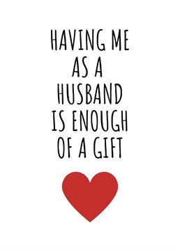 Having Me As A Husband Is Enough Of A Gift. This year show your other half just how much you love them by sending this hilariously cheeky card. Perfect for birthdays, anniversaries, or even just to send a smile. By Rooster Cards.