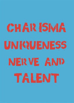 We all have someone in our lives who springs to mind when you think of the words Charisma Uniqueness Nerve and Talent! Designed by Running with Scissors - spreading stupid humour through Birthday cards!