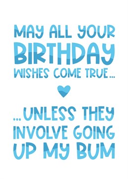 When you want all their birthday wishes except one to come true, this is the birthday card for them!