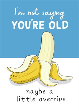 If your mate is edging towards being past their best, this is the birthday card for them! If all else fails, they will still be good for banana bread!