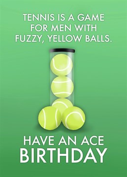 If he is a fan of the tennis, this is the birthday card for him - especially if he appreciates a rude pun!